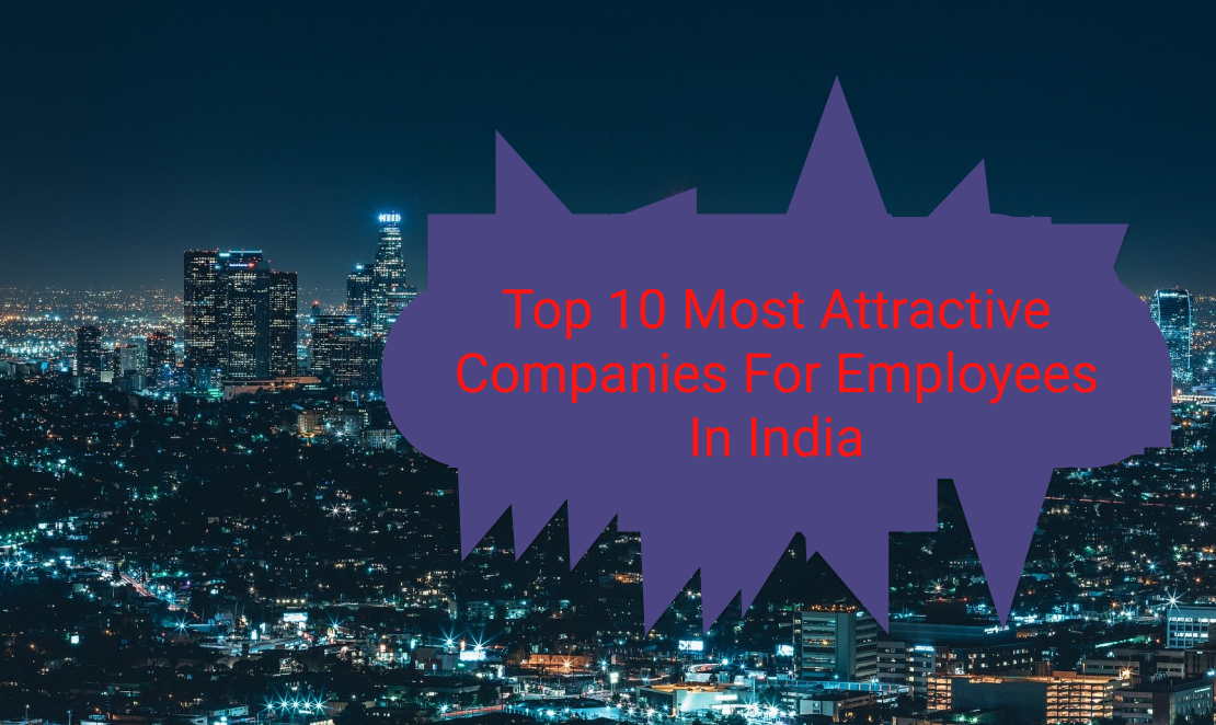 Top 10 Most Attractive Companies For Employees In India